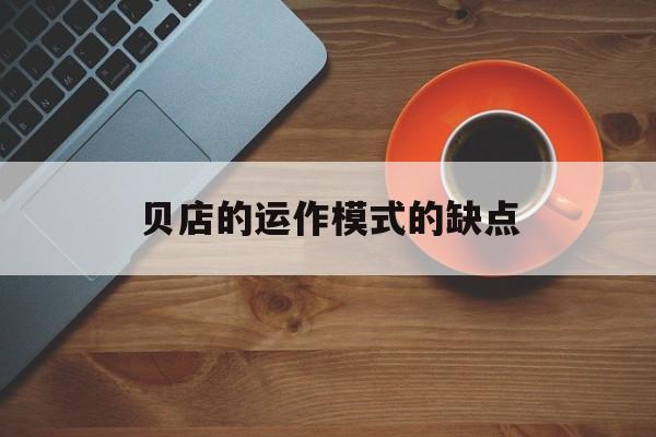 贝店的运作模式的缺点